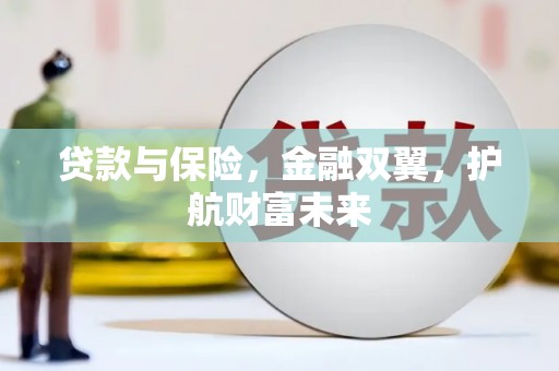 从江贷款与保险，金融双翼，护航财富未来