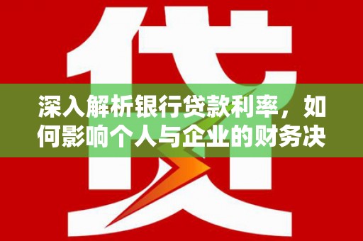 门源深入解析银行贷款利率，如何影响个人与企业的财务决策