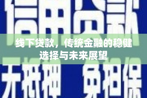 武川线下贷款，传统金融的稳健选择与未来展望