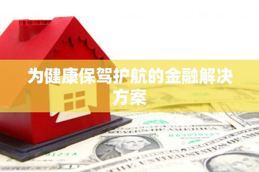 霍山为健康保驾护航的金融解决方案