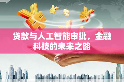 清新贷款与人工智能审批，金融科技的未来之路