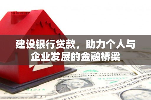 固镇建设银行贷款，助力个人与企业发展的金融桥梁