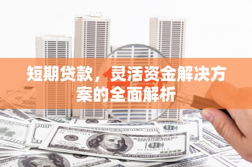 邛崃短期贷款，灵活资金解决方案的全面解析