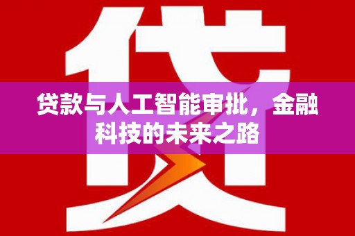 茅箭贷款与人工智能审批，金融科技的未来之路