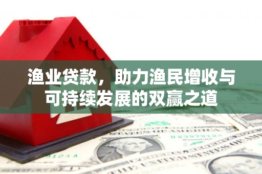 察雅渔业贷款，助力渔民增收与可持续发展的双赢之道
