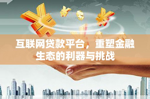 伊川互联网贷款平台，重塑金融生态的利器与挑战