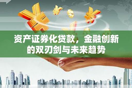 盱眙资产证券化贷款，金融创新的双刃剑与未来趋势