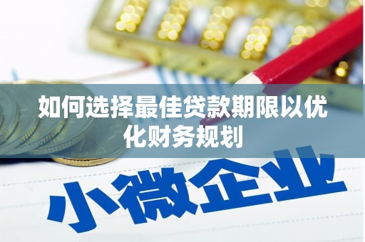 利州如何选择最佳贷款期限以优化财务规划