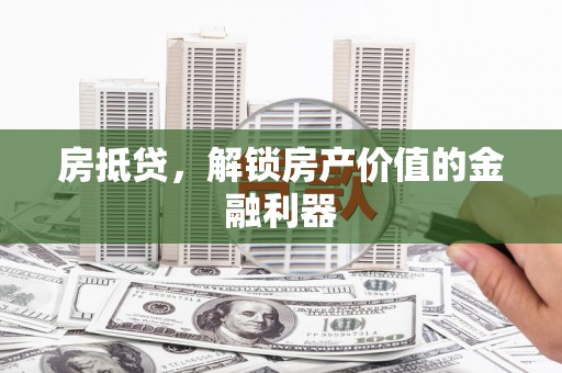 埔心房抵贷，解锁房产价值的金融利器