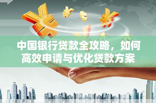 梁河中国银行贷款全攻略，如何高效申请与优化贷款方案