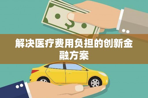 石城解决医疗费用负担的创新金融方案