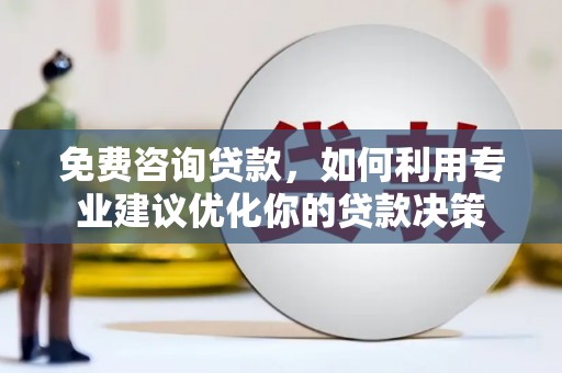 埔心免费咨询贷款，如何利用专业建议优化你的贷款决策