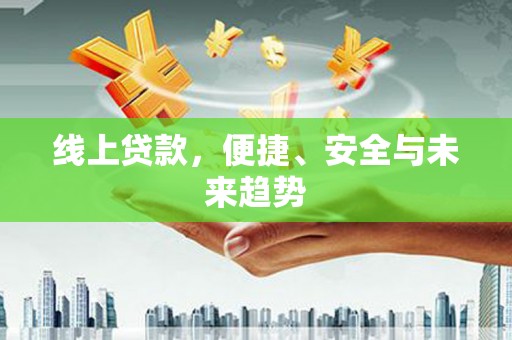 诏安线上贷款，便捷、安全与未来趋势