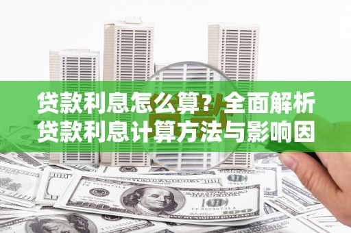 平乡贷款利息怎么算？全面解析贷款利息计算方法与影响因素