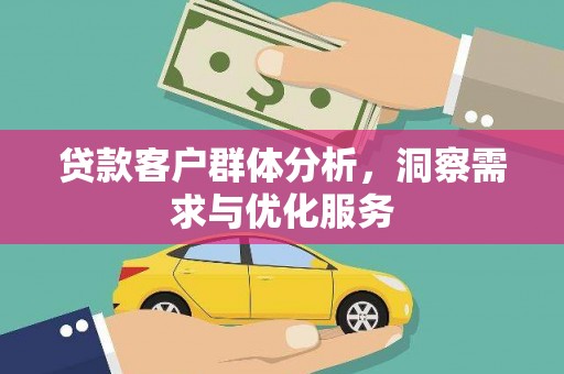 林西贷款客户群体分析，洞察需求与优化服务